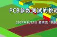 在线研讨会：PCB参数测试的挑战与应对（8月2日）