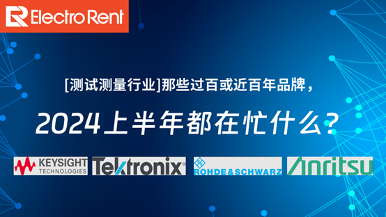 【测试测量行业】那些过百或近百年品牌，2024上半年都在忙什么？